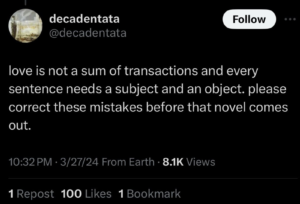 Love is not a sum of transactions and every sentences needs a subject and an object. Please correct these mistakes before that novel comes out.